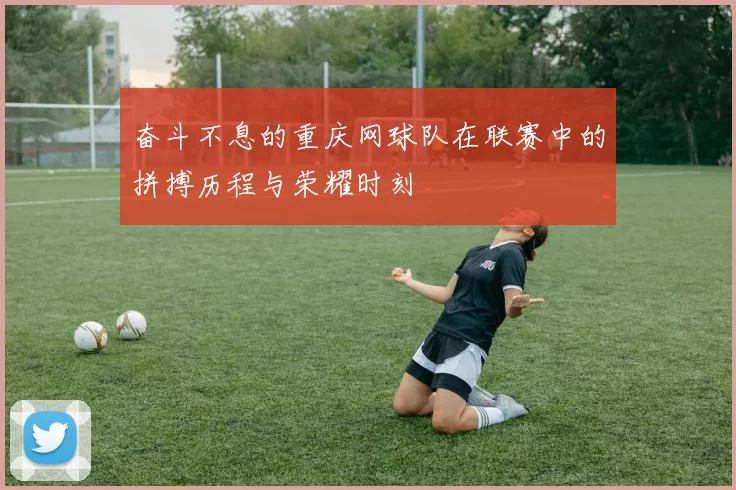 奋斗不息的重庆网球队在联赛中的拼搏历程与荣耀时刻