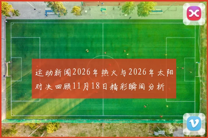 运动新闻2026年热火与2026年太阳对决回顾11月18日精彩瞬间分析